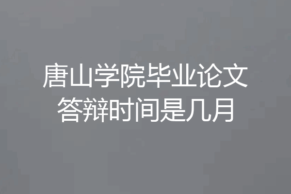 唐山学院毕业论文答辩时间是几月
