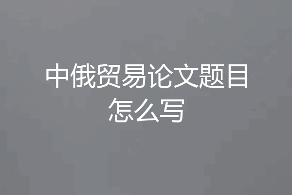 中俄贸易论文题目怎么写
