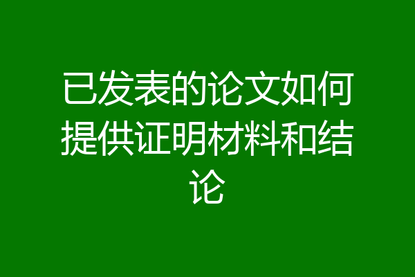 已发表的论文如何提供证明材料和结论