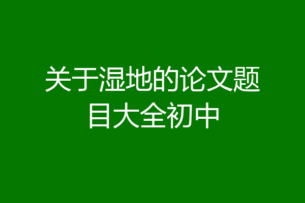 关于湿地的论文题目大全初中