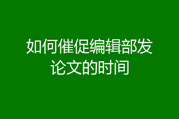 如何催促编辑部发论文的时间