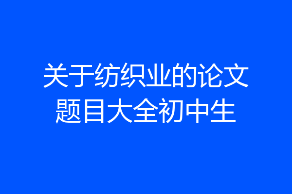 关于纺织业的论文题目大全初中生
