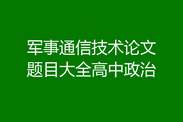 军事通信技术论文题目大全高中政治