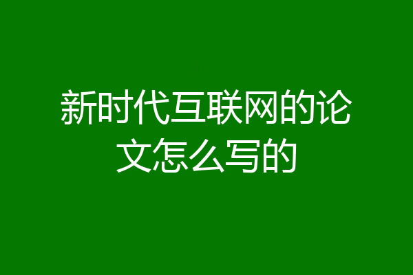 新时代互联网的论文怎么写的