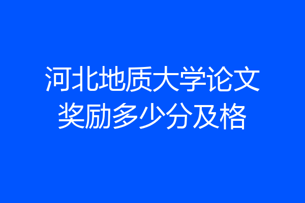 河北地质大学论文奖励多少分及格