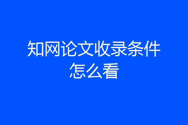 知网论文收录条件怎么看
