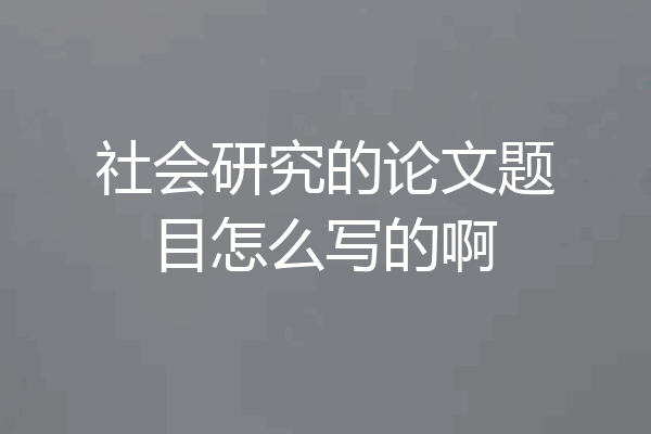 社会研究的论文题目怎么写的啊