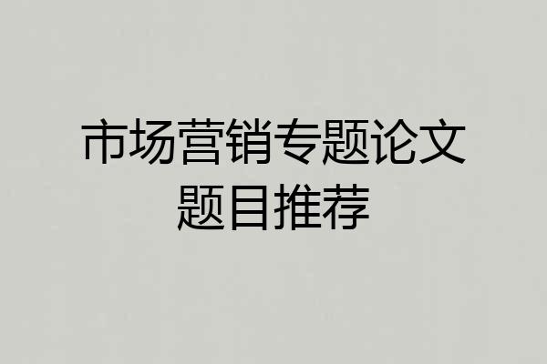 市场营销专题论文题目推荐