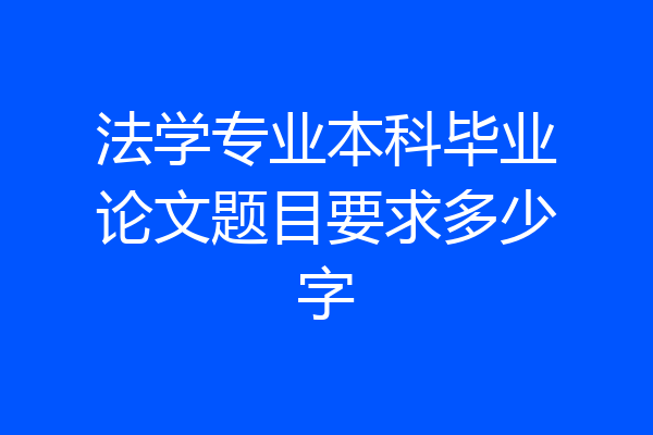 法学专业本科毕业论文题目要求多少字