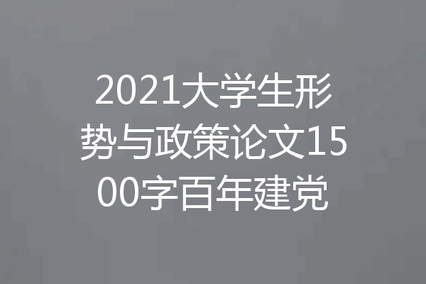 2021大学生形势与政策论文1500字百年建党