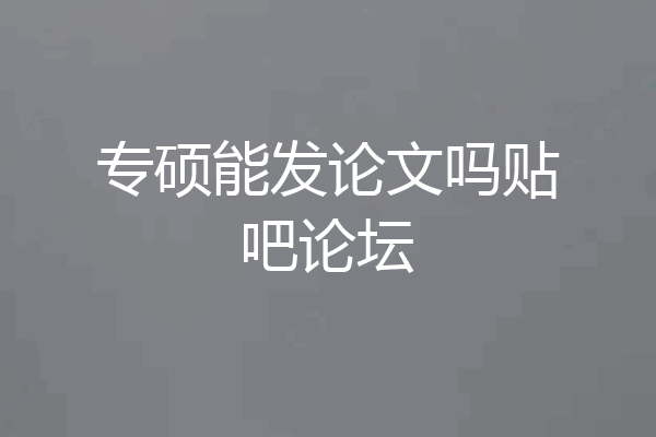 专硕能发论文吗贴吧论坛
