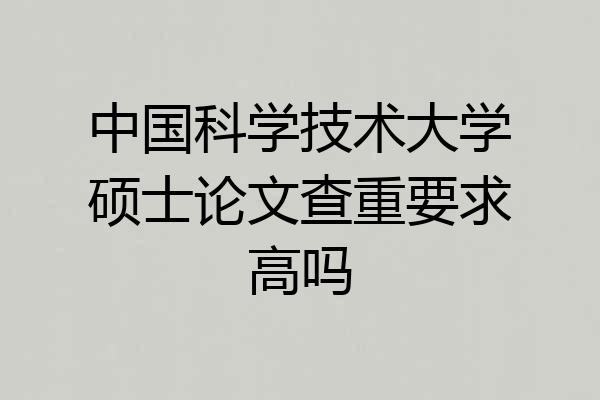 中国科学技术大学硕士论文查重要求高吗