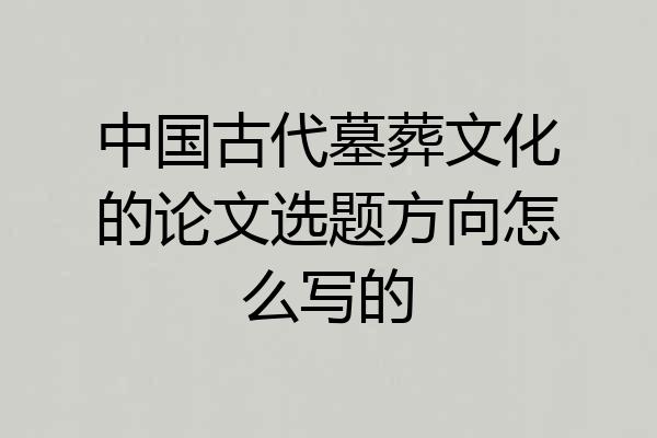 中国古代墓葬文化的论文选题方向怎么写的