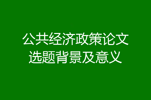 公共经济政策论文选题背景及意义