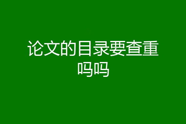 论文的目录要查重吗吗