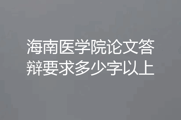 海南医学院论文答辩要求多少字以上