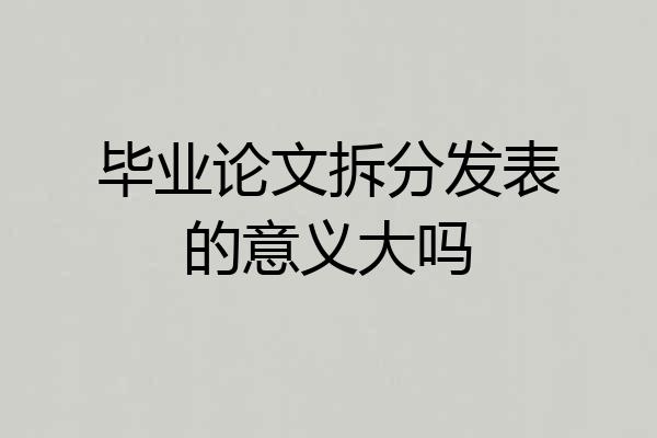 毕业论文拆分发表的意义大吗