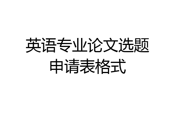 英语专业论文选题申请表格式