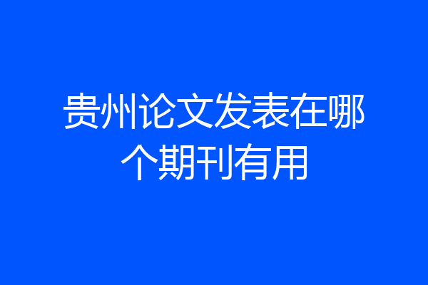 贵州论文发表在哪个期刊有用