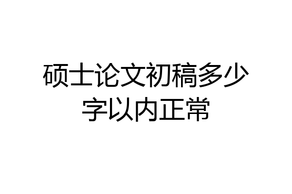 硕士论文初稿多少字以内正常