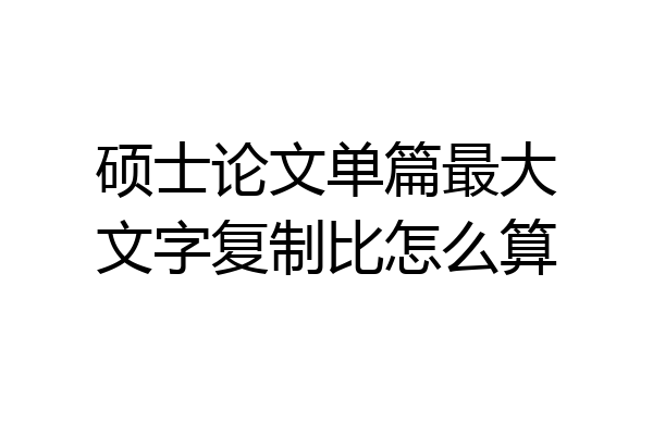 硕士论文单篇最大文字复制比怎么算