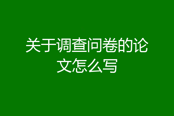 关于调查问卷的论文怎么写