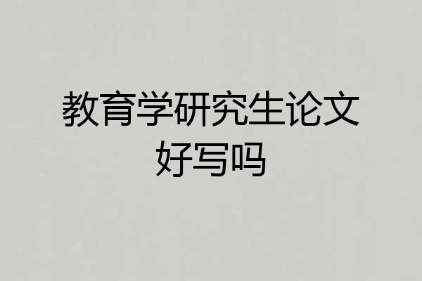 教育学研究生论文好写吗