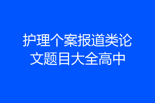 护理个案报道类论文题目大全高中