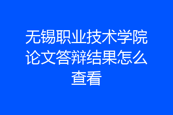 无锡职业技术学院论文答辩结果怎么查看