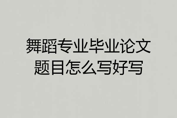 舞蹈专业毕业论文题目怎么写好写