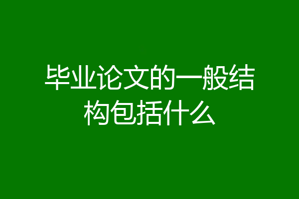 毕业论文的一般结构包括什么