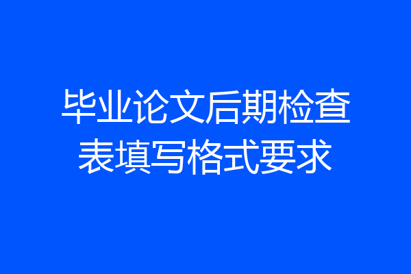 毕业论文后期检查表填写格式要求