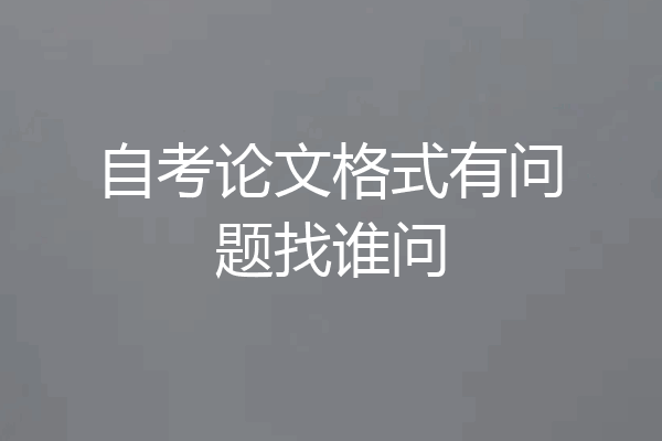 自考论文格式有问题找谁问