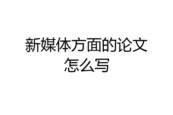 新媒体方面的论文怎么写