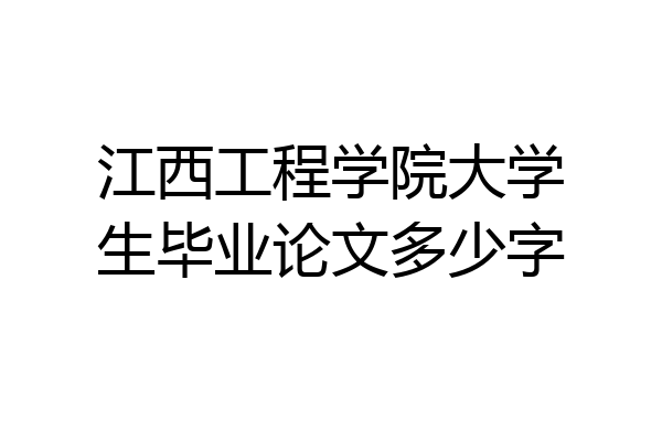 江西工程学院大学生毕业论文多少字
