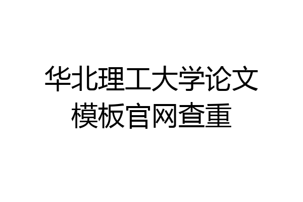 华北理工大学论文模板官网查重