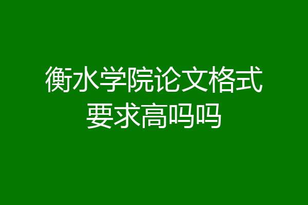 衡水学院论文格式要求高吗吗
