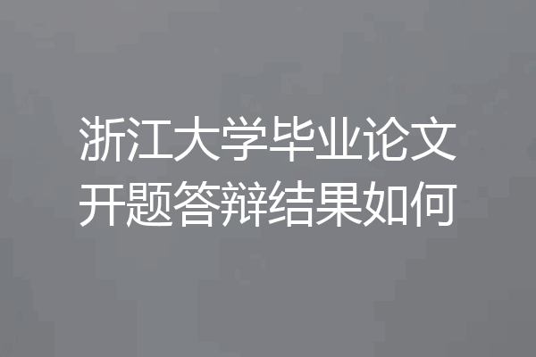 浙江大学毕业论文开题答辩结果如何