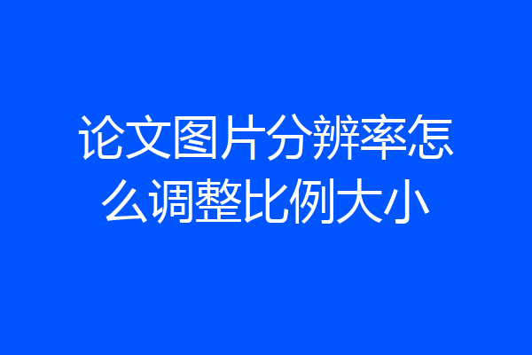 论文图片分辨率怎么调整比例大小