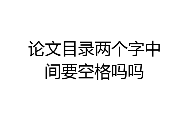 论文目录两个字中间要空格吗吗