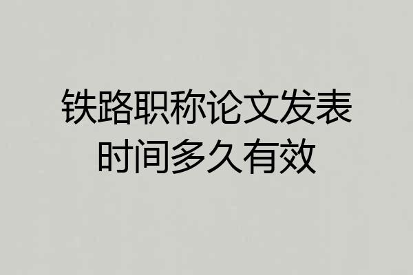 铁路职称论文发表时间多久有效