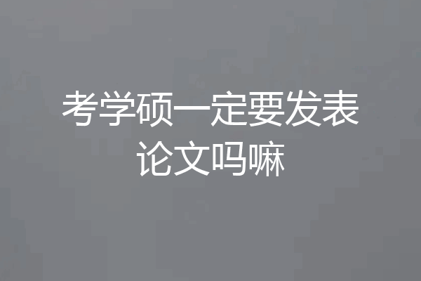 考学硕一定要发表论文吗嘛