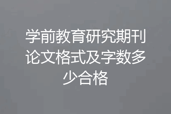 学前教育研究期刊论文格式及字数多少合格