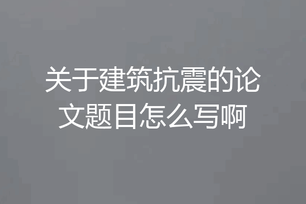 关于建筑抗震的论文题目怎么写啊