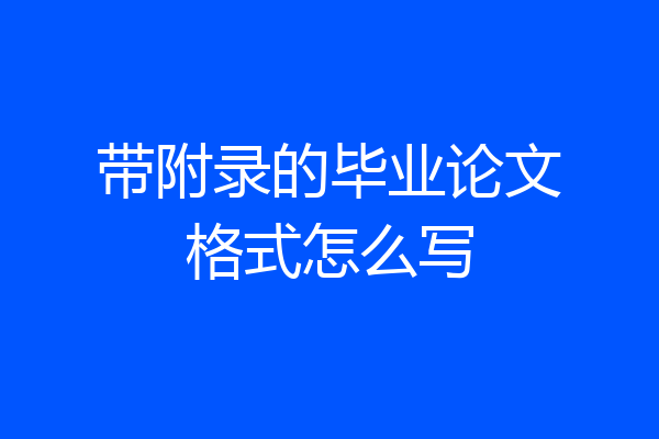 带附录的毕业论文格式怎么写