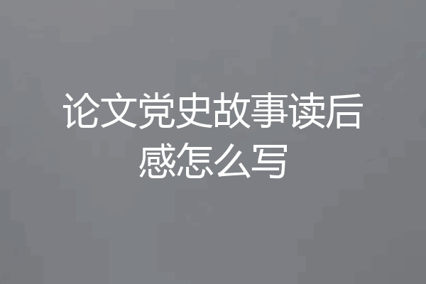 论文党史故事读后感怎么写