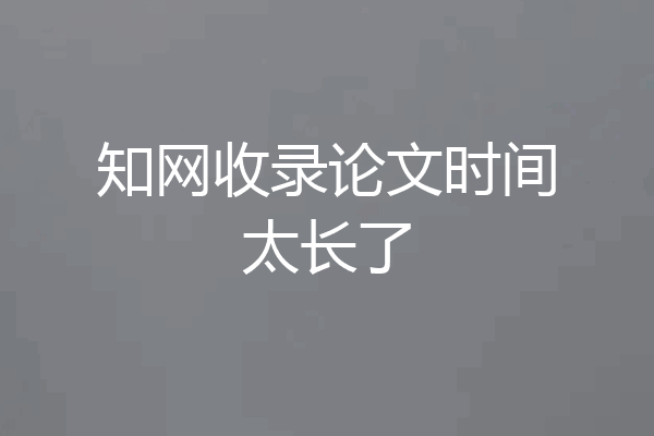 知网收录论文时间太长了