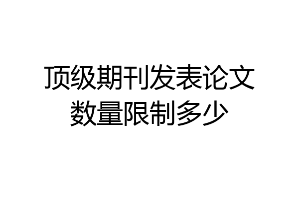 顶级期刊发表论文数量限制多少
