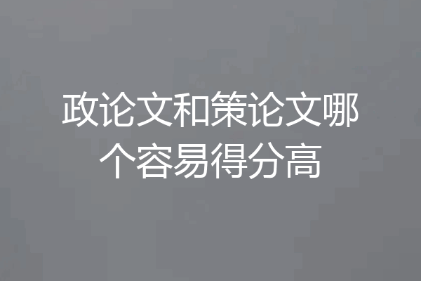 政论文和策论文哪个容易得分高