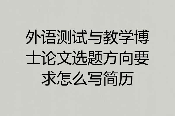外语测试与教学博士论文选题方向要求怎么写简历